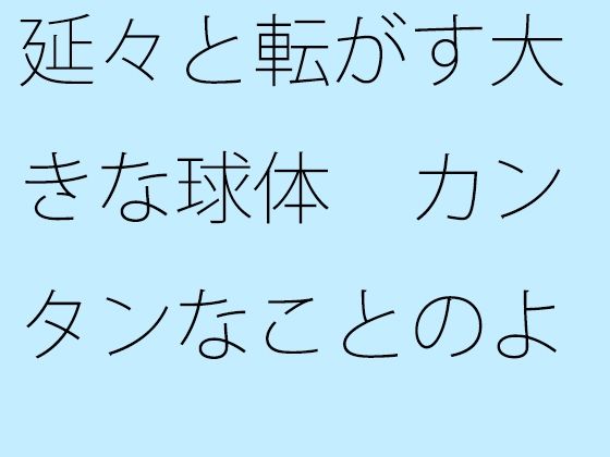 【無料】延々と転がす大きな球体 カンタンなことのように見えて実は