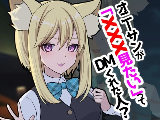 オニーサンが「XXXみたい」ってDMくれた人？