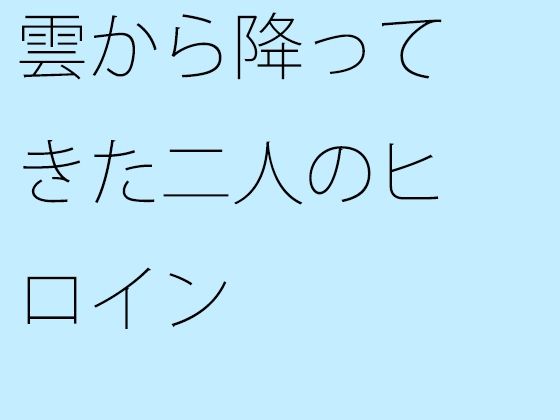 雲から降ってきた二人のヒロイン