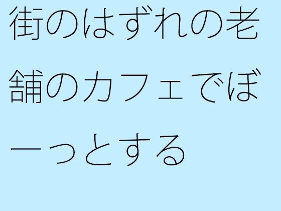 【無料】街のはずれの老舗のカフェでぼーっとする