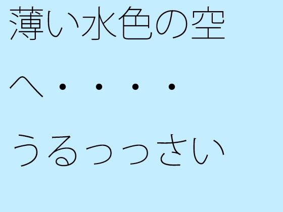 【無料】薄い水色の空へ・・・・うるっっさい