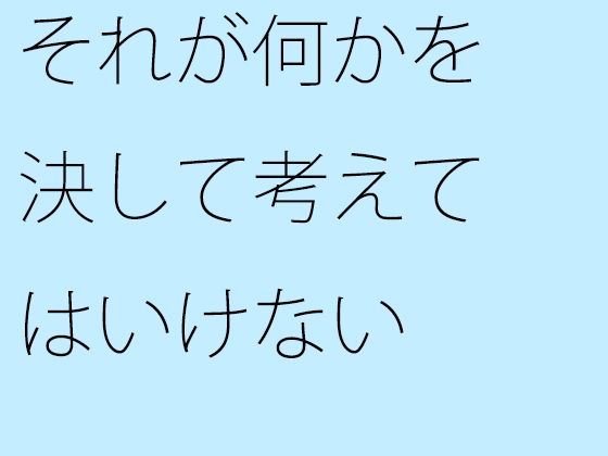 【無料】それが何かを決して考えてはいけない