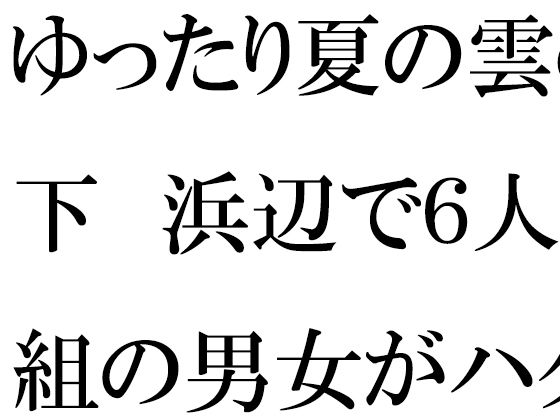 ゆったり夏の雲の下 浜辺で6人組の男女がハダカ