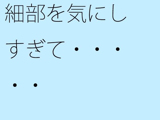 【無料】細部を気にしすぎて・・・・・