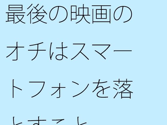 【無料】最後の映画のオチはスマートフォンを落とすこと