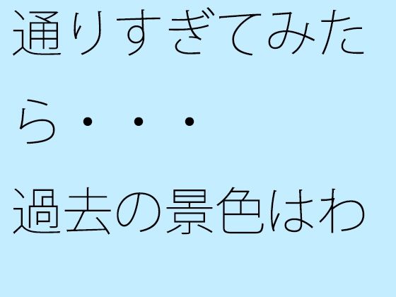 【無料】通りすぎてみたら・・・過去の景色はわりと綺麗