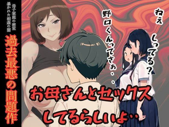 ねぇしってる？野口くんってお母さんとセックスしてるらしいよ・・・母子家庭の密室 暴かれた相姦の闇