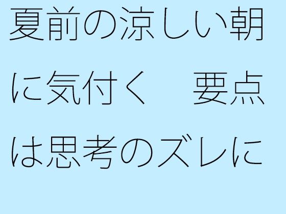 【無料】夏前の涼しい朝に気付く 要点は思考のズレにあった