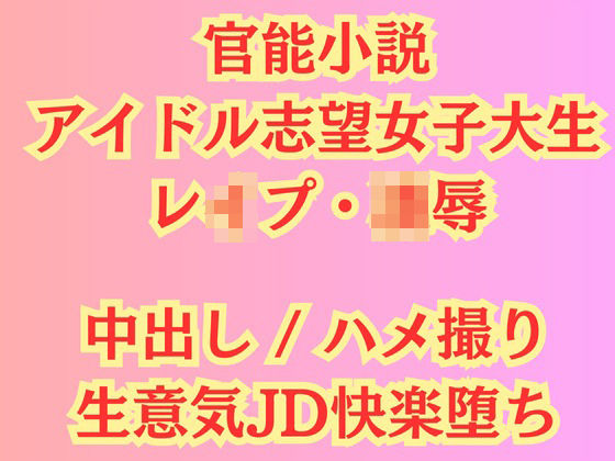 【官能小説】アイドル志望女子大生 強●ハメ撮り【レ●プ凌●】