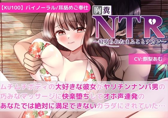 【KU100】【胸糞NTR】ムチムチボディの大好きな彼女がヤリチンナンパ男の巧みなマッサージに快楽堕ちしてオホ声連発のあなたでは絶対に満足できないカラダにされていた…