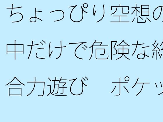 【無料】ちょっぴり空想の中だけで危険な総合力遊び  ポケットの中のディスプレイで・・・