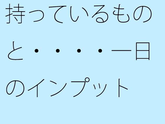 持っているものと・・・・一日のインプット  ミックスさせた今  昼間の川辺をウォーキング