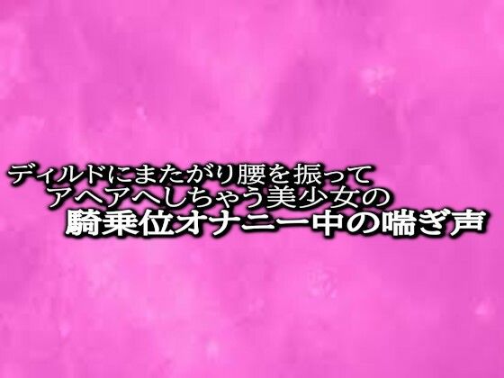 ディルドにまたがり腰を振ってアヘアへしちゃう美少女の騎乗位オナニー中の喘ぎ声