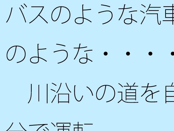 バスのような汽車のような・・・・  川沿いの道を自分で運転