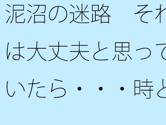 泥沼の迷路  それは大丈夫と思っていたら・・・時と場合によってぬかるみにハマる