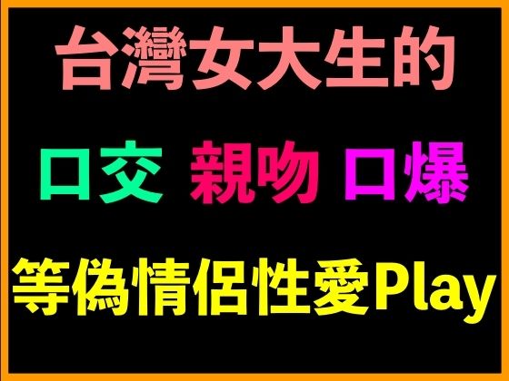 台灣女大生的口交、親吻、口爆等偽情侶性愛Play