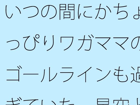 【無料】いつの間にかちょっぴりワガママのゴールラインも過ぎていた  星空と草原の下・・・・