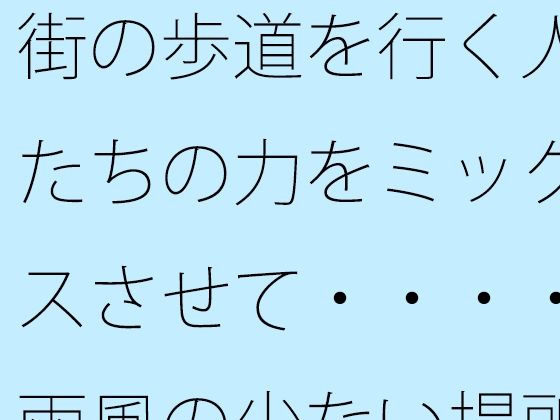 街の歩道を行く人たちの力をミックスさせて・・・・雨風の少ない場所を