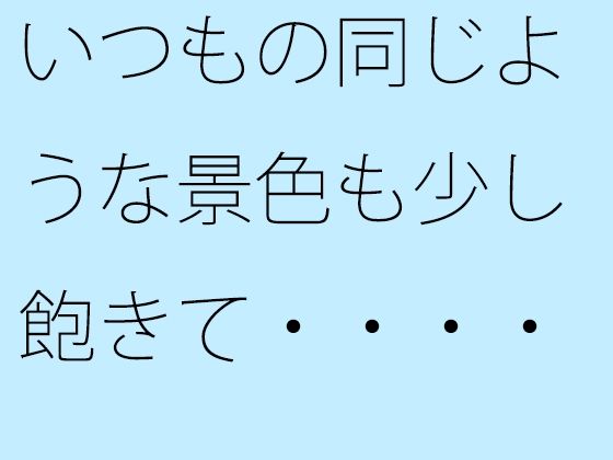 いつもの同じような景色も少し飽きて・・・・・