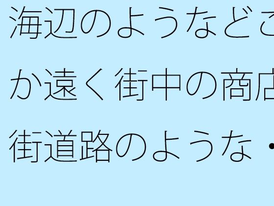 海辺のようなどこか遠く街中の商店街道路のような・・・・・良いイメージが膨らんでいく