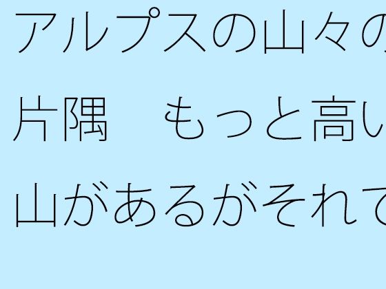 アルプスの山々の片隅  もっと高い山があるがそれでもさすがに・・・