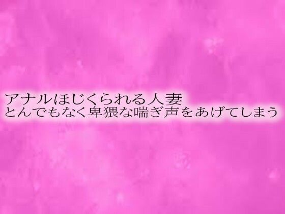 [同人]「アナルほじくられる人妻 とんでもなく卑猥な喘ぎ声をあげてしまう」(リアルボイスGirl)