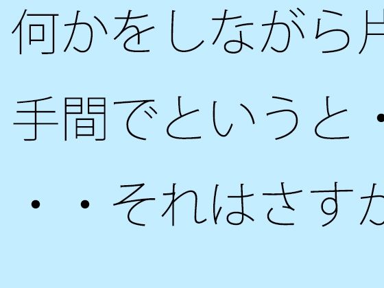 [同人]「【無料】何かをしながら片手間でというと・・・それはさすがに甘いので」(サマールンルン)