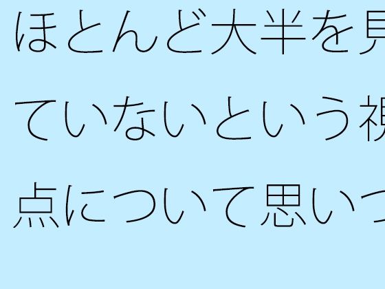 [同人]「ほとんど大半を見ていないという視点について思いついた朝」(サマールンルン)