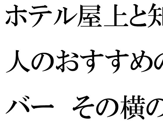 [同人]「ホテル屋上と知人のおすすめのバー  その横の空き地とベンチ」(逢瀬のひび)