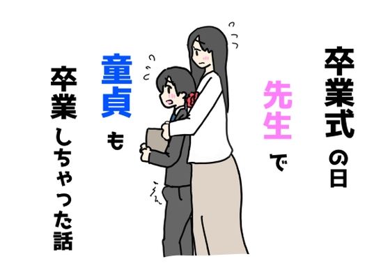 [同人]「卒業式の日先生で童貞も卒業しちゃった話」(ニホンツノ王)