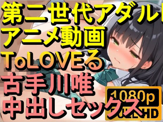 [同人]「【ROAN038】ToLOVEる 古手川唯 中出しセックス「アダルトアニメ動画のアルゴリズム第二世代と動画編集を改良！！」」(ローズ志向)