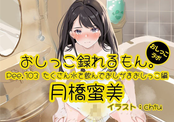 【おしっこ実演】Pee.103月橋蜜美のおしっこ録れるもん。〜たくさん水を飲んでおしがまおしっこ編〜