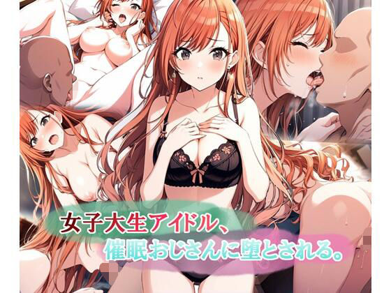 [同人]「女子大生アイドル、催〇おじさんに堕とされる」(LoveSeal)