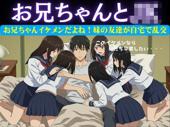 お兄ちゃんイケメンだよね！妹の友達が自宅に押し寄せてきて複数で処女を卒業させた物語