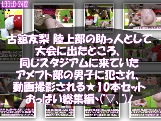 【△500】古舘友梨 陸上部の助っ人として大会に出たところ、同じスタジアムに来ていたアメフト部の男子に犯●れる Vol.001〜010（おっぱい丸出しシリーズ10本全部入り総集編！）
