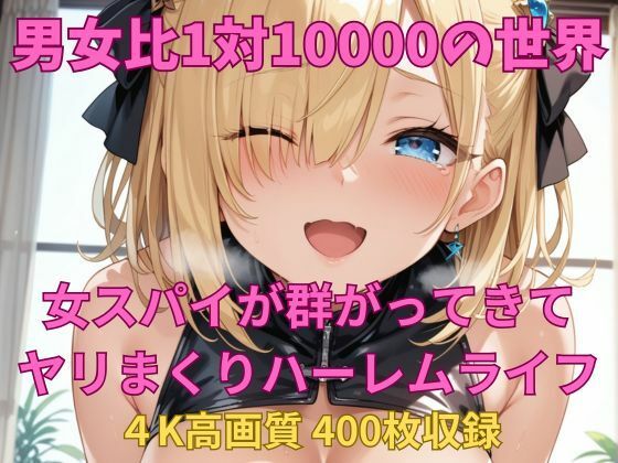 男女比1対10000の世界 女スパイとセックスし放題でちんぽが乾く暇もないヤリ放題ハーレムライフ!!