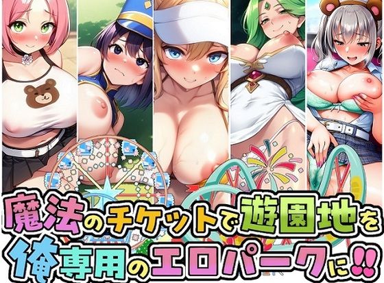 魔法のチケットで遊園地を俺専用のエロパークに！！