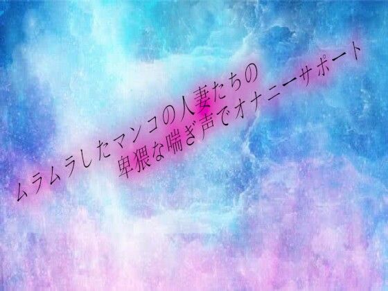 ムラムラしたマンコの人妻たちの卑猥な喘ぎ声でオナニーサポート