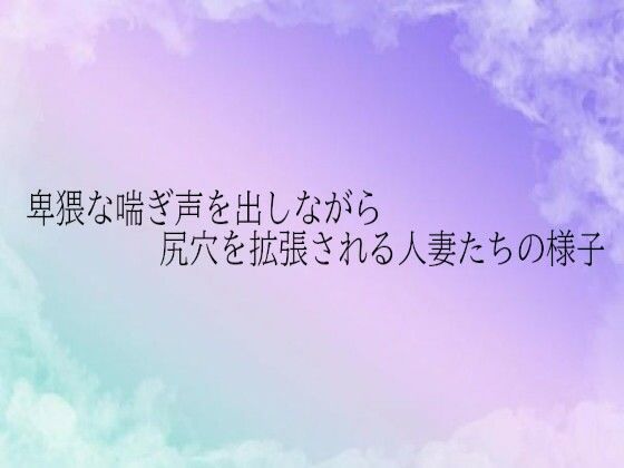 卑猥な喘ぎ声を出しながら尻穴を拡張される人妻たちの様子