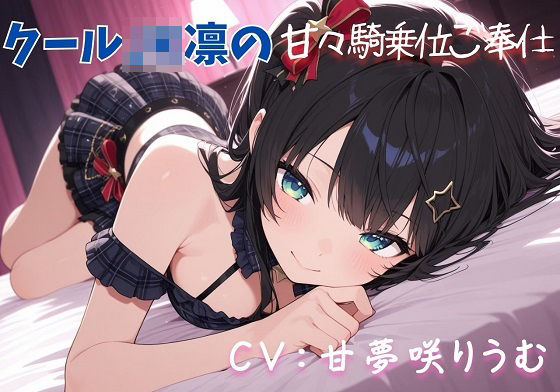 【クールJK凛の甘々騎乗位ご奉仕（はーと）】清楚なアイドルに支配される禁断の快楽（はーと）