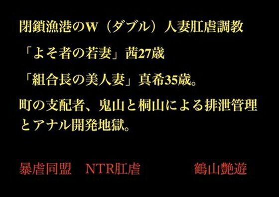 閉鎖漁港のW（ダブル）人妻肛虐調教 「よそ者の若妻」茜27歳と「組合長の美人妻」真希35歳。町の支配者、鬼山と桐山による排泄管理とアナル開発地獄。