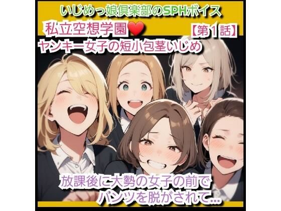 いじめっ娘クラブのSPHボイス 私立空想学園 ヤンキー女子の短小包茎ちんぽいじめ【第1話】 放課後に大勢の女子の前でパンツを脱がされて…