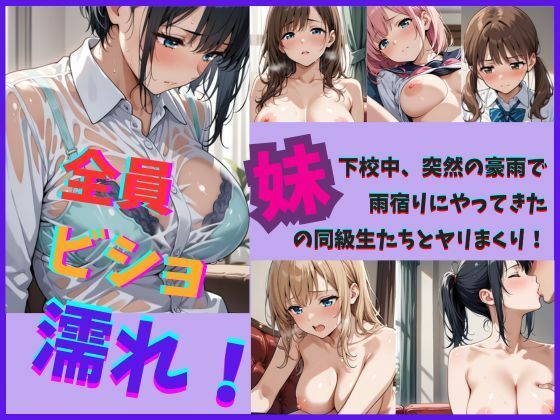 全員ビショ濡れ！〜下校中突然の豪雨で雨宿りにやってきた妹の同級生たちとヤリまくり！