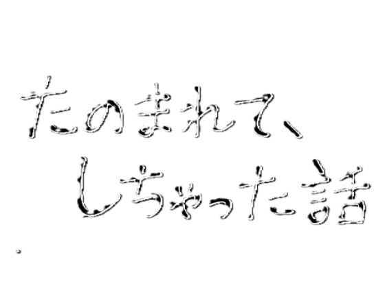 たのまれて、しちゃった話