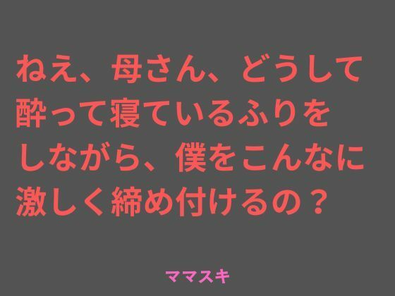 ねえ、母さん、どうして酔って寝ているふりをしながら、僕をこんなに 激しく締め付けるの？