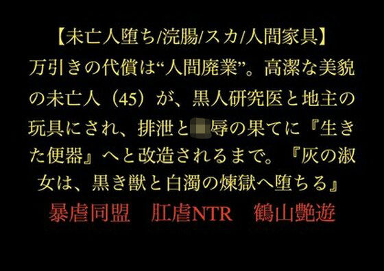 【未亡人堕ち/浣腸/スカ/人間家具】万引きの代償は‘人間廃業’。高潔な美貌の未亡人（45）が、黒人研究医と地主の玩具にされ、排泄と陵●の果てに『生きた便器』へと改造されるまで。『灰の淑女は、黒き獣と白濁の煉獄へ堕ちる』