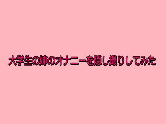 大学生の姉のオナニーを隠し撮りしてみた