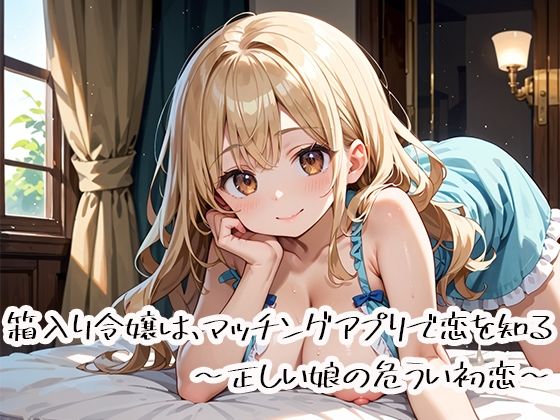 箱入り令嬢は、マッチングアプリで恋を知る〜正しい娘の危うい初恋〜