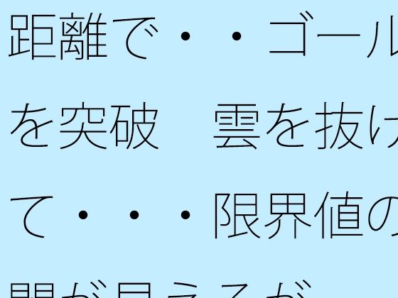 距離で・・ゴールを突破  雲を抜けて・・・限界値の闇が見えるが