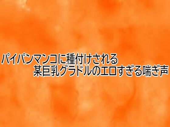 パイパンマンコに種付けされる某巨乳グラドルのエロすぎる喘ぎ声